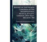 Report of the Fourth Congress of the International Musical Society. London, 29th May-3rd June, 1911