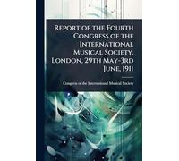 Report of the Fourth Congress of the International Musical Society. London, 29th May-3rd June, 1911