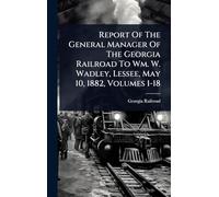 Report Of The General Manager Of The Georgia Railroad To Wm. W. Wadley, Lessee, May 10, 1882, Volumes 1-18