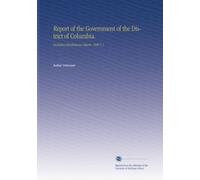 Report of the Government of the District of Columbia.: Including Miscellaneous Reports. 1908 V. 1