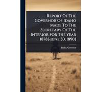 Report Of The Governor Of Idaho Made To The Secretary Of The Interior For The Year 1878[-june 30, 1890]