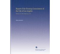 Report of the Housing Commission of the City of Los Angeles: February 20, 1906 to March 31st, 1913.