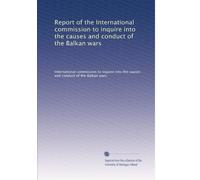 Report of the International commission to inquire into the causes and conduct of the Balkan wars