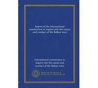 Report of the International commission to inquire into the causes and conduct of the Balkan wars