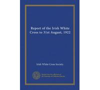 Report of the Irish White Cross to 31st August, 1922
