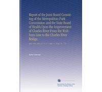Report of the Joint Board Consisting of the Metropolitan Park Commission and the State Board of Health Upon the Improvement of Charles River From the ... 51 P. 15 Pl. 3 Maps. O. (House, No. 775).