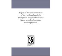 Report of the joint committees of the two branches of the Presbyterian church in the United States, upon legal questions touching reunion.