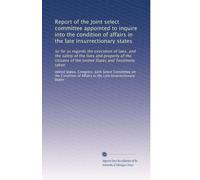 Report of the Joint select committee appointed to inquire into the condition of affairs in the late insurrectionary states: So far as regards the ... of the United States and Testimony taken