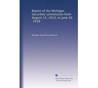 Report of the Michigan Securities Commission from August 15, 1913 to June 30, 1918. 1