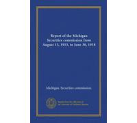 Report of the Michigan Securities commission from August 15, 1913, to June 30, 1918