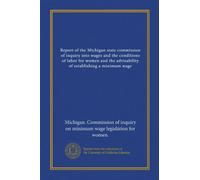 Report of the Michigan state commission of inquiry into wages and the conditions of labor for women and the advisability of establishing a minimum wage