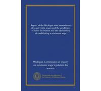 Report of the Michigan state commission of inquiry into wages and the conditions of labor for women and the advisability of establishing a minimum wage