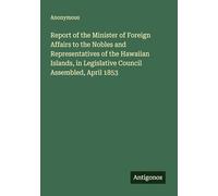 Report of the Minister of Foreign Affairs to the Nobles and Representatives of the Hawaiian Islands, in Legislative Council Assembled, April 1853