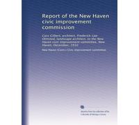 Report of the New Haven civic improvement commission: Cass Gilbert, architect, Frederick Law Olmsted, landscape architect, to the New Haven civic improvement committee, New Haven, December, 1910