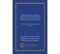 Report of the Panel on Military Education of the One Hundredth Congress of the Committee on Armed Services, House of Representatives (Vol-1): One Hundred First Congress, first session