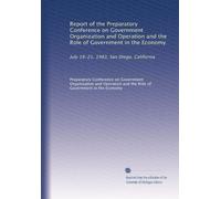 Report of the Preparatory Conference on Government Organization and Operation and the Role of Government in the Economy: July 19-21, 1983, San Diego, California