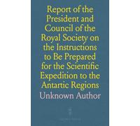 Report of the President and Council of the Royal Society on the Instructions to Be Prepared for the Scientific Expedition to the Antartic Regions