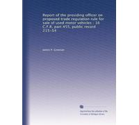 Report of the presiding officer on proposed trade regulation rule for sale of used motor vehicles : 16 C.F.R. part 455, public record 215-54