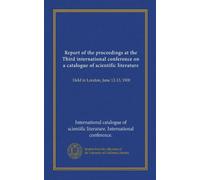 Report of the proceedings at the Third international conference on a catalogue of scientific literature: Held in London, June 12-13, 1900