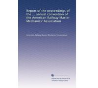 Report of the proceedings of the ... annual convention of the American Railway Master Mechanics' Association: Volume 28