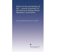 Report of the proceedings of the ... annual convention of the American Railway Master Mechanics' Association: Volume 17
