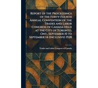 Report of the Proceedings of the Forty-Fourth Annual Convention of the Trades and Labor Congress of Canada Held at the City of Toronto, Ont., September 10 to September 14 (Inclusive) 1928