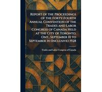 Report of the Proceedings of the Forty-Fourth Annual Convention of the Trades and Labor Congress of Canada Held at the City of Toronto, Ont., September 10 to September 14 (Inclusive) 1928