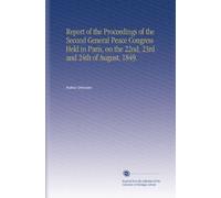Report of the Proceedings of the Second General Peace Congress Held in Paris, on the 22nd, 23rd and 24th of August, 1849.