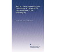 Report of the proceedings of the Society of the Army of the Tennessee at the ... meetings[s]: Volume 1