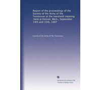 Report of the proceedings of the Society of the Army of the Tennessee at the twentieth meeting, held at Detroit, Mich., September 14th and 15th, 1887