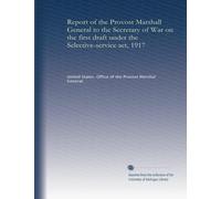Report of the Provost Marshall General to the Secretary of War on the first draft under the Selective-service act, 1917