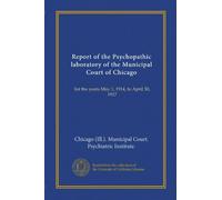 Report of the Psychopathic laboratory of the Municipal Court of Chicago: for the years May 1, 1914, to April 30, 1917