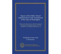 Report of the Public School Administrative Code Commission of the state of Washington: Delivered to the Governor and the Legislature at Olympia, ... Designed to accompany Senate bill no. 10