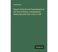 Report of the Record Commissiners of the City of Boston, containing the Boston Records from 1700 to 1728
