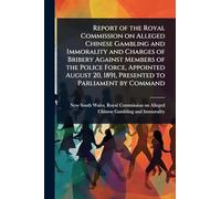 Report of the Royal Commission on Alleged Chinese Gambling and Immorality and Charges of Bribery Against Members of the Police Force, Appointed August 20, 1891, Presented to Parliament by Command
