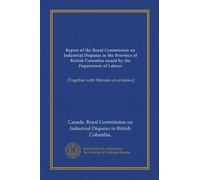 Report of the Royal Commission on Industrial Disputes in the Province of British Columbia issued by the Department of Labour: [Together with Minutes of evidence]