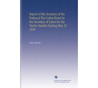 Report of the Secretary of the National War Labor Board to the Secretary of Labor for the Twelve Months Ending May 31 1919
