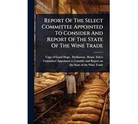 Report Of The Select Committee Appointed To Consider And Report Of The State Of The Wine Trade