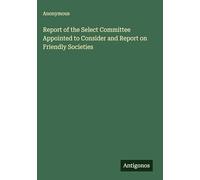 Report of the Select Committee Appointed to Consider and Report on Friendly Societies