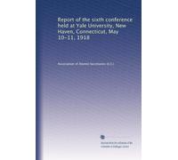 Report of the sixth conference held at Yale University, New Haven, Connecticut, May 10-11, 1918