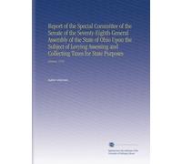 Report of the Special Committee of the Senate of the Seventy-Eighth General Assembly of the State of Ohio Upon the Subject of Levying Assessing and Collecting Taxes for State Purposes: January, 1910.