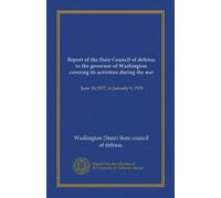 Report of the State Council of defense to the governor of Washington covering its activities during the war: June 16,1917, to January 9, 1919
