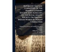 Report Of The Sub-committee Of The Madras Literary Society And Auxiliary Of The Royal Asiatic Society, On Writing Indian Words In Roman Characters