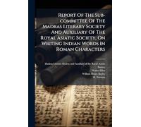 Report Of The Sub-committee Of The Madras Literary Society And Auxiliary Of The Royal Asiatic Society, On Writing Indian Words In Roman Characters