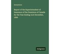 Report of the Superintendent of Insurance of the Dominion of Canada for the Year Ending 31st December, 1890
