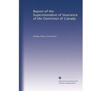 Report of the Superintendent of Insurance of the Dominion of Canada: Volume 1