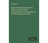 Report of the Superintendent of Public Instruction of the Commonwealth of Pennsylvania for the Year Ending June 6, 1881