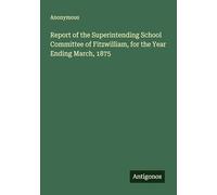 Report of the Superintending School Committee of Fitzwilliam, for the Year Ending March, 1875