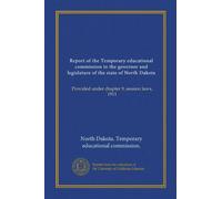 Report of the Temporary educational commission to the governor and legislature of the state of North Dakota: Provided under chapter 9, session laws, 1911