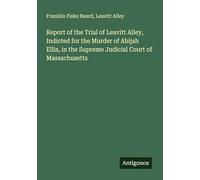 Report of the Trial of Leavitt Alley, Indicted for the Murder of Abijah Ellis, in the Supreme Judicial Court of Massachusetts